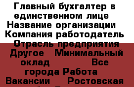 Главный бухгалтер в единственном лице › Название организации ­ Компания-работодатель › Отрасль предприятия ­ Другое › Минимальный оклад ­ 20 000 - Все города Работа » Вакансии   . Ростовская обл.,Донецк г.